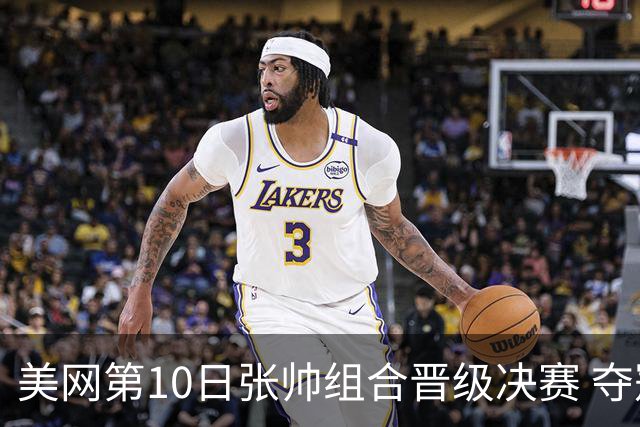 美网第10日张帅组合晋级决赛 夺冠可平分75万美元